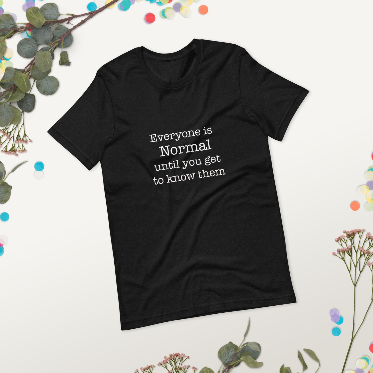 Everyone is normal until you get to know them t-shirt Unisex t-shirt - The Little Market Shop